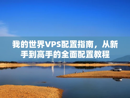 我的世界VPS配置指南，从新手到高手的全面配置教程