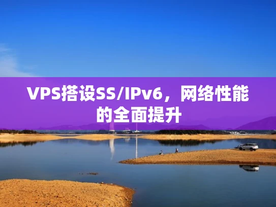 VPS搭设SS/IPv6，网络性能的全面提升