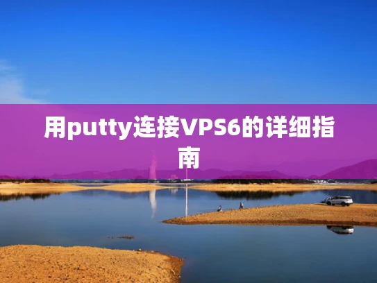 用putty连接VPS6的详细指南