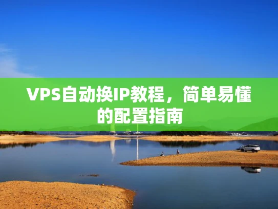 VPS自动换IP教程，简单易懂的配置指南