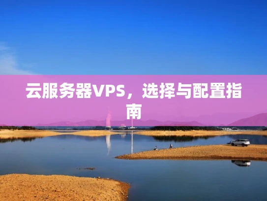 云服务器VPS，选择与配置指南