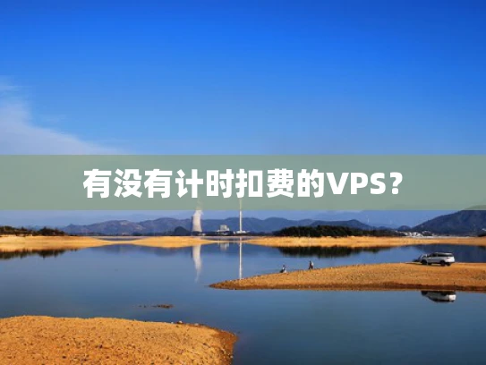 有没有计时扣费的VPS？