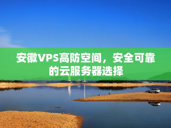 安徽VPS高防空间，安全可靠的云服务器选择