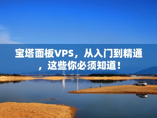 宝塔面板VPS，从入门到精通，这些你必须知道！
