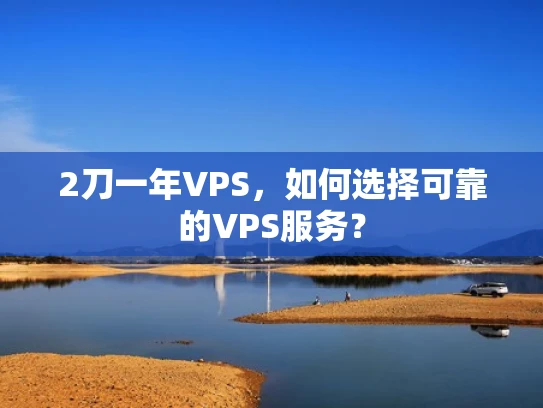 2刀一年VPS，如何选择可靠的VPS服务？