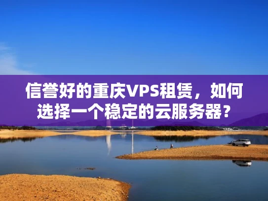 信誉好的重庆VPS租赁，如何选择一个稳定的云服务器？