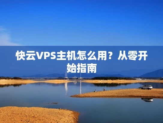 快云VPS主机怎么用？从零开始指南