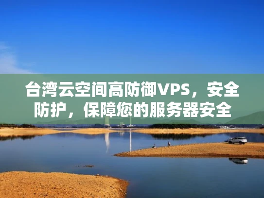 台湾云空间高防御VPS，安全防护，保障您的服务器安全
