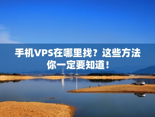 手机VPS在哪里找？这些方法你一定要知道！
