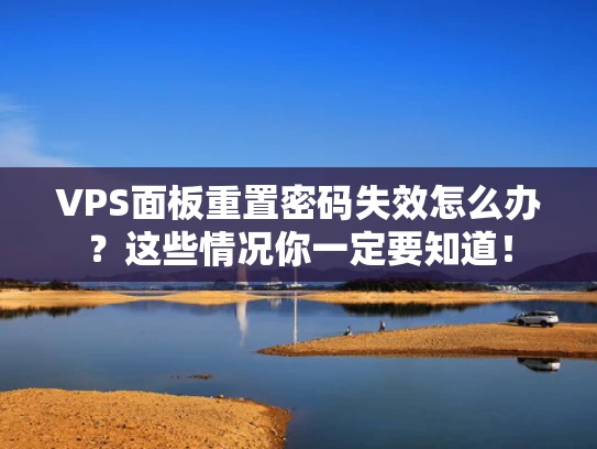 VPS面板重置密码失效怎么办？这些情况你一定要知道！