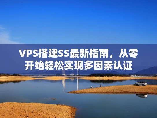 VPS搭建SS最新指南，从零开始轻松实现多因素认证