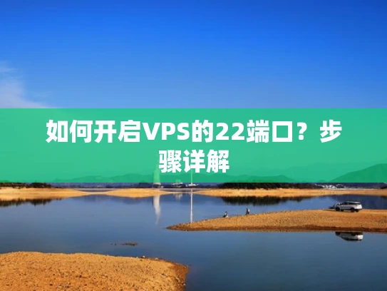 如何开启VPS的22端口？步骤详解