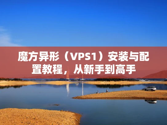 魔方异形（VPS1）安装与配置教程，从新手到高手
