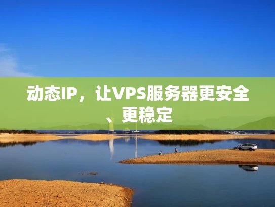 动态IP，让VPS服务器更安全、更稳定