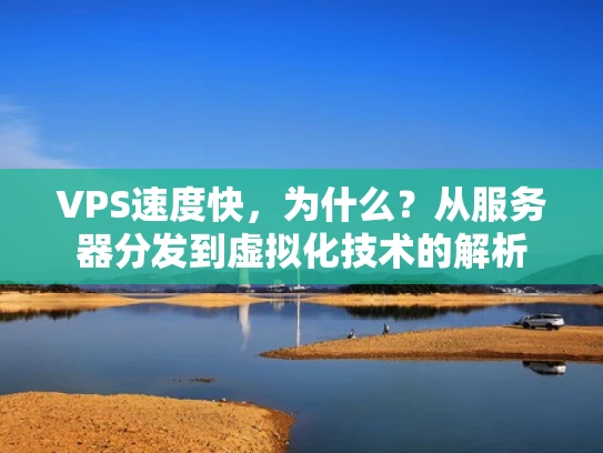 VPS速度快，为什么？从服务器分发到虚拟化技术的解析