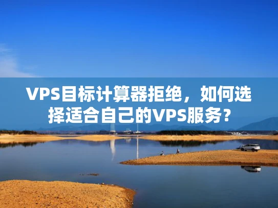 VPS目标计算器拒绝，如何选择适合自己的VPS服务？