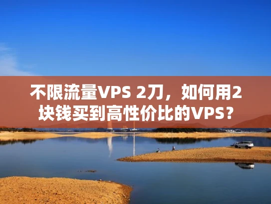 不限流量VPS 2刀，如何用2块钱买到高性价比的VPS？