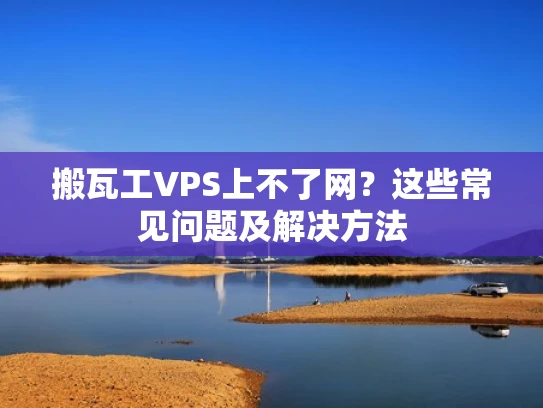 搬瓦工VPS上不了网？这些常见问题及解决方法