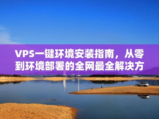 VPS一键环境安装指南，从零到环境部署的全网最全解决方案