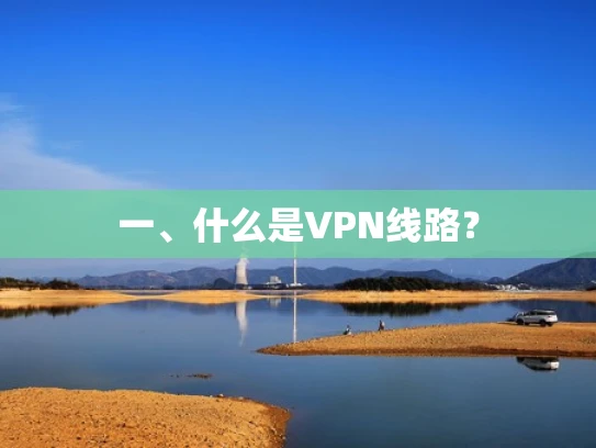 一、什么是VPN线路？