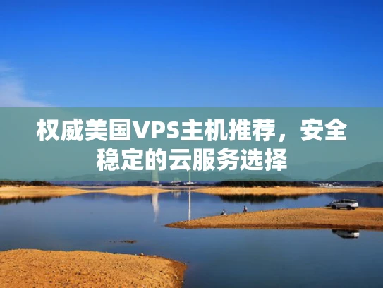 权威美国VPS主机推荐，安全稳定的云服务选择