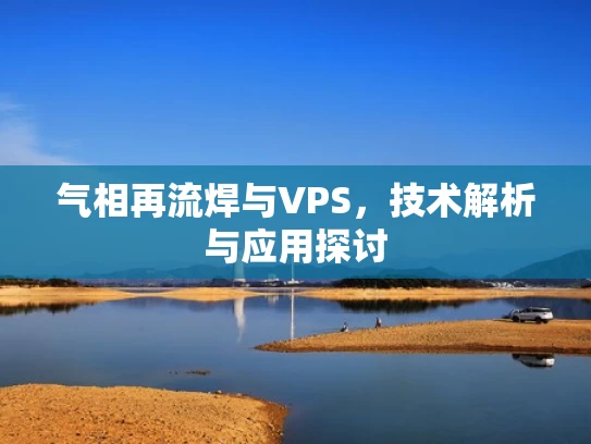 气相再流焊与VPS，技术解析与应用探讨