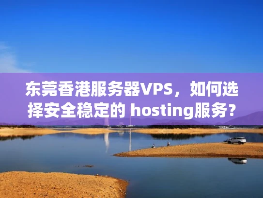 东莞香港服务器VPS，如何选择安全稳定的 hosting服务？