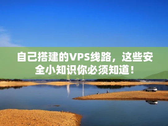 自己搭建的VPS线路，这些安全小知识你必须知道！