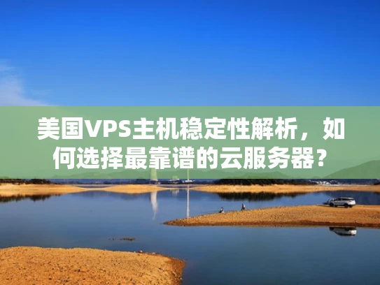 美国VPS主机稳定性解析，如何选择最靠谱的云服务器？