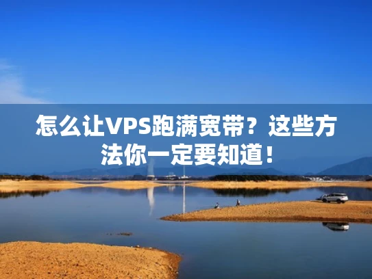怎么让VPS跑满宽带？这些方法你一定要知道！