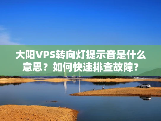 大阳VPS转向灯提示音是什么意思？如何快速排查故障？