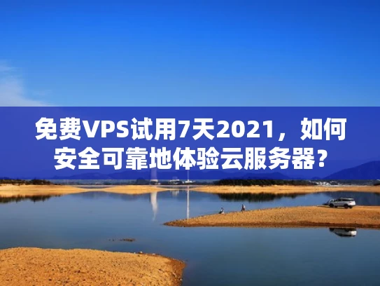 免费VPS试用7天2021，如何安全可靠地体验云服务器？