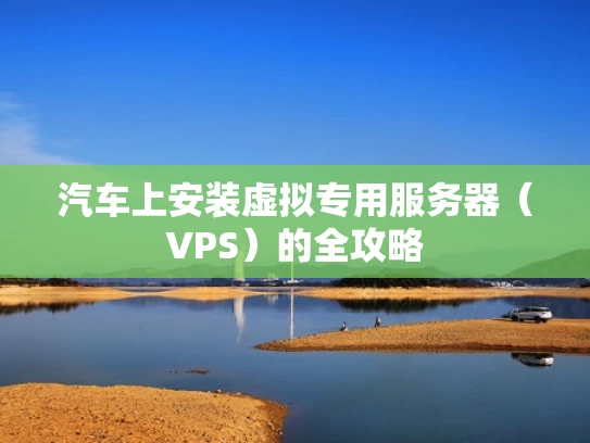 汽车上安装虚拟专用服务器（VPS）的全攻略
