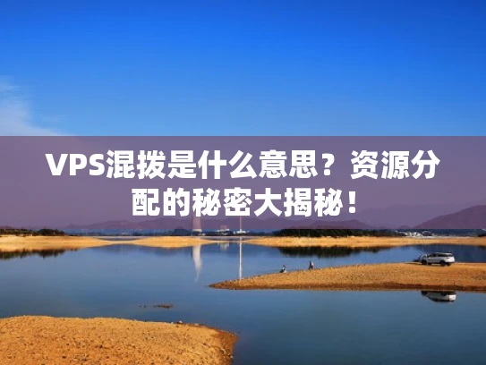 VPS混拨是什么意思？资源分配的秘密大揭秘！