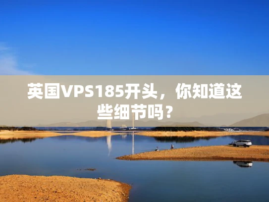 英国VPS185开头，你知道这些细节吗？