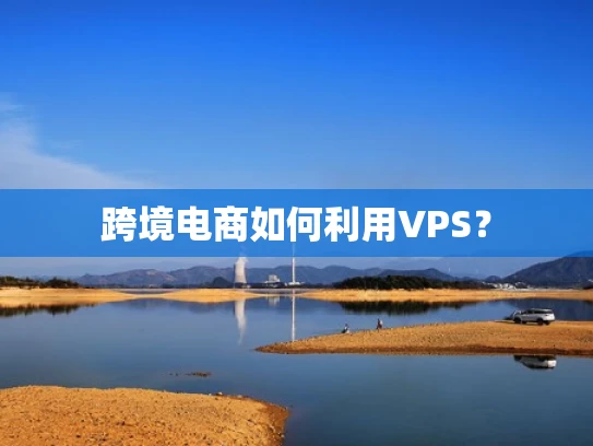 跨境电商如何利用VPS？
