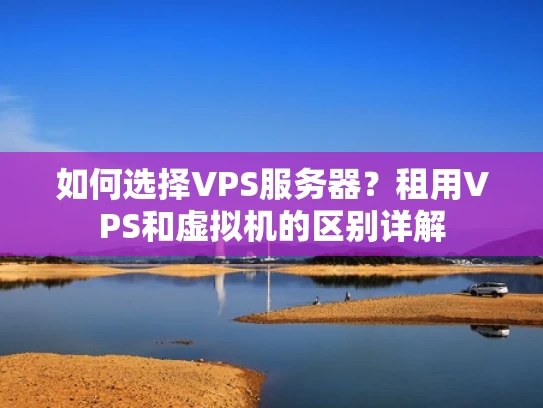 如何选择VPS服务器？租用VPS和虚拟机的区别详解