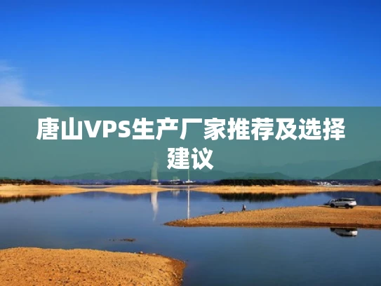 唐山VPS生产厂家推荐及选择建议