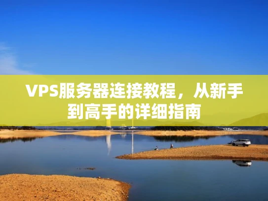 VPS服务器连接教程，从新手到高手的详细指南