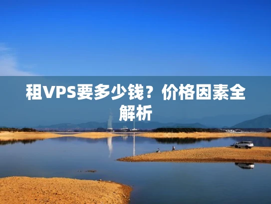 租VPS要多少钱？价格因素全解析