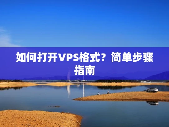 如何打开VPS格式？简单步骤指南