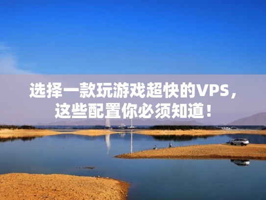 选择一款玩游戏超快的VPS，这些配置你必须知道！