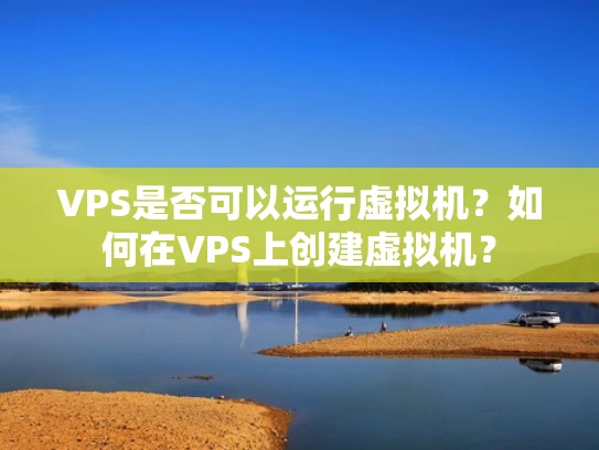 VPS是否可以运行虚拟机？如何在VPS上创建虚拟机？