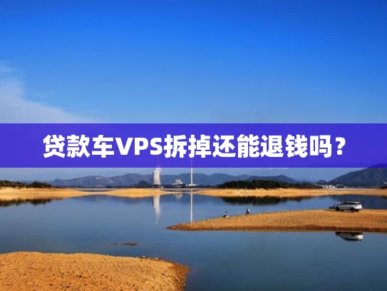 贷款车VPS拆掉还能退钱吗？