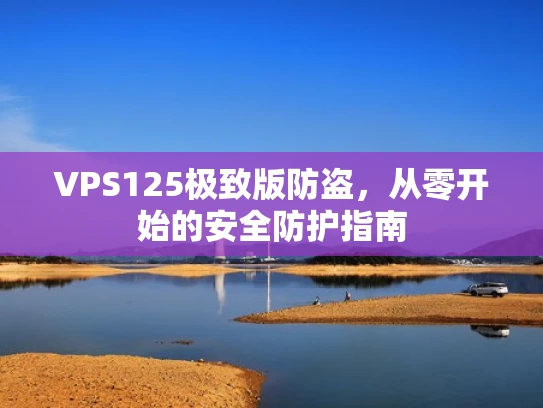 VPS125极致版防盗，从零开始的安全防护指南