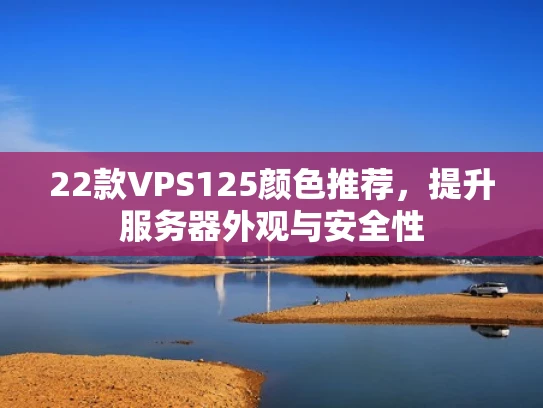 22款VPS125颜色推荐，提升服务器外观与安全性