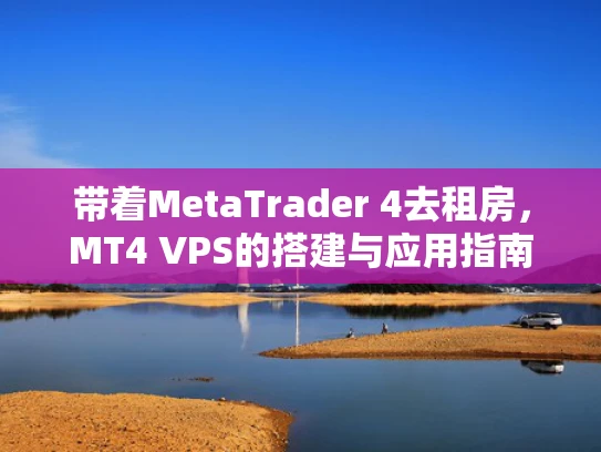 带着MetaTrader 4去租房，MT4 VPS的搭建与应用指南