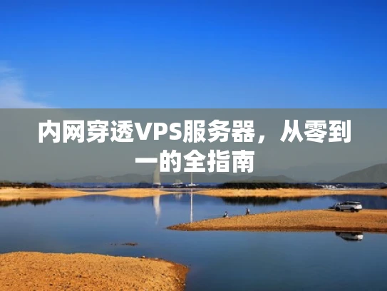 内网穿透VPS服务器，从零到一的全指南