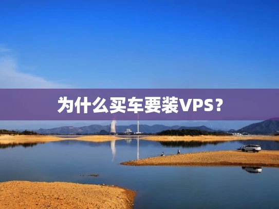 为什么买车要装VPS？