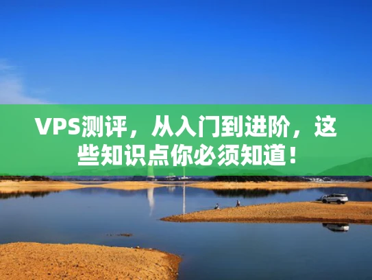VPS测评，从入门到进阶，这些知识点你必须知道！